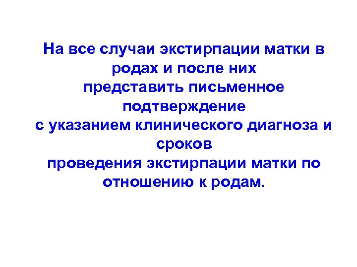 На все случаи экстирпации матки в родах и после них представить письменное подтверждение с