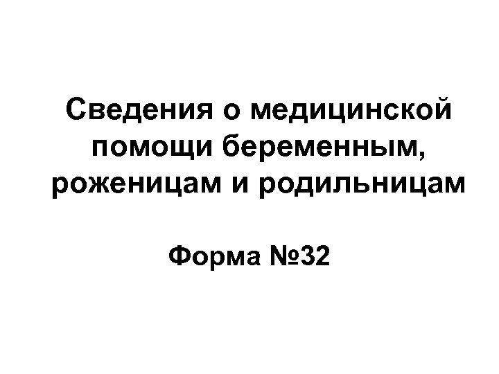 Сведения о медицинской помощи беременным, роженицам и родильницам Форма № 32 