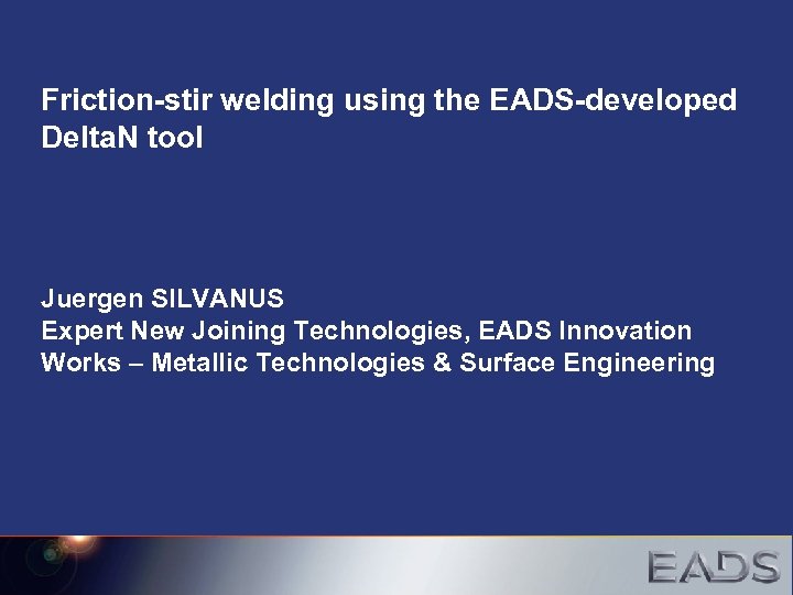 Friction-stir welding using the EADS-developed Delta. N tool Juergen SILVANUS Expert New Joining Technologies,