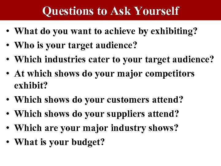 Questions to Ask Yourself • • What do you want to achieve by exhibiting?