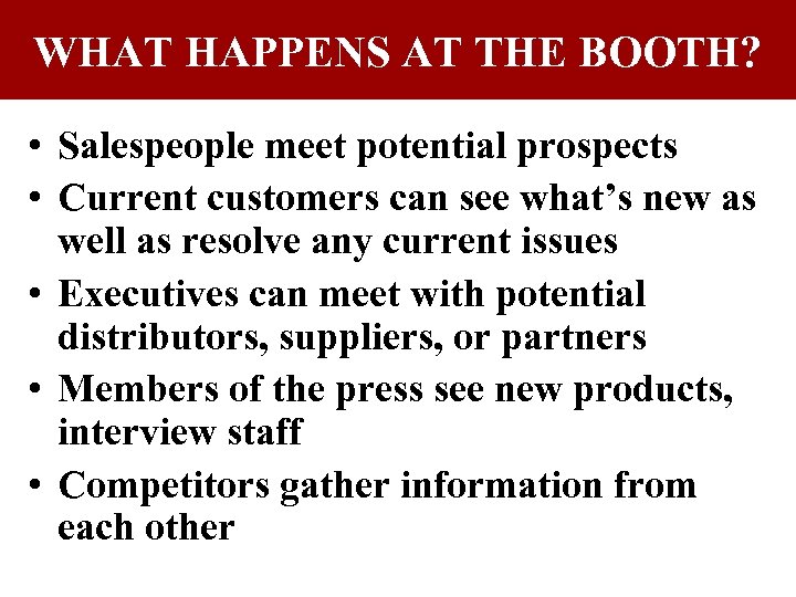 WHAT HAPPENS AT THE BOOTH? • Salespeople meet potential prospects • Current customers can