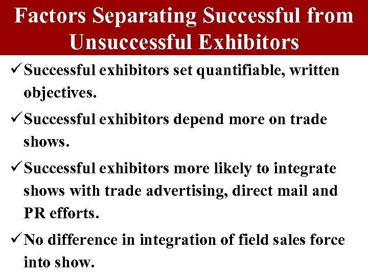 Factors Separating Successful from Unsuccessful Exhibitors ü Successful exhibitors set quantifiable, written objectives. ü