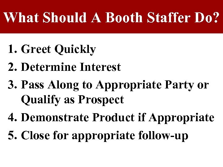 What Should A Booth Staffer Do? 1. Greet Quickly 2. Determine Interest 3. Pass