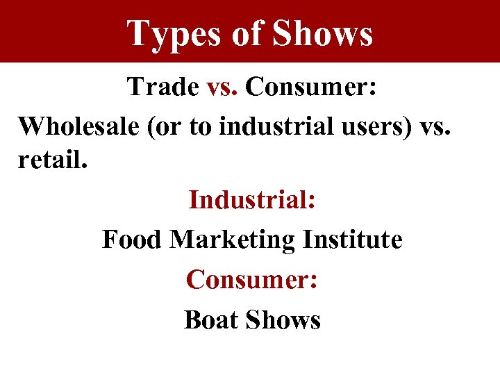 Types of Shows Trade vs. Consumer: Wholesale (or to industrial users) vs. retail. Industrial: