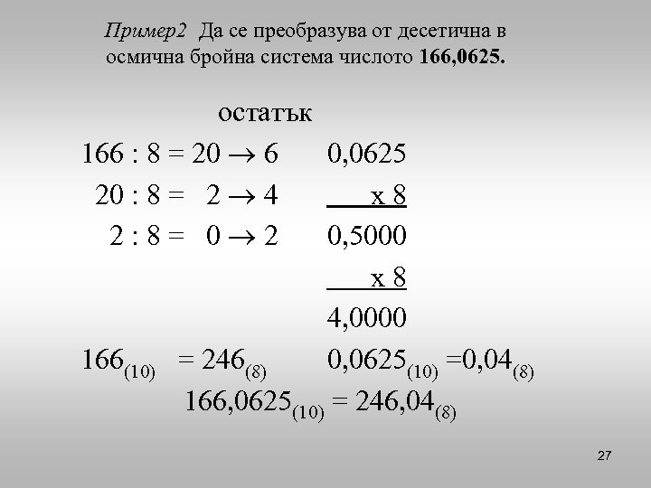 Пример2 Да се преобразува от десетична в осмична бройна система числото 166, 0625. остатък