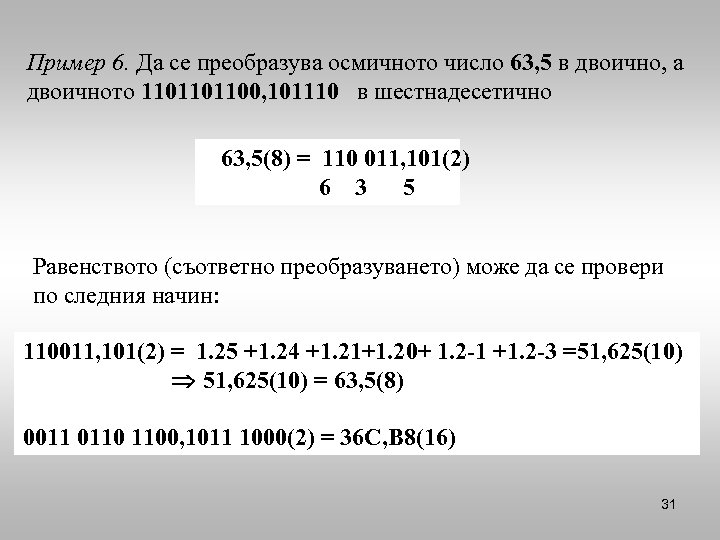 Пример 6. Да се преобразува осмичното число 63, 5 в двоично, а двоичното 1101101100,