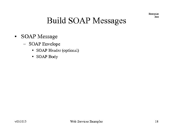 Build SOAP Messages Enterprise Java • SOAP Message – SOAP Envelope • SOAP Header