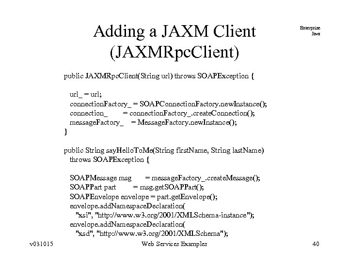 Adding a JAXM Client (JAXMRpc. Client) Enterprise Java public JAXMRpc. Client(String url) throws SOAPException