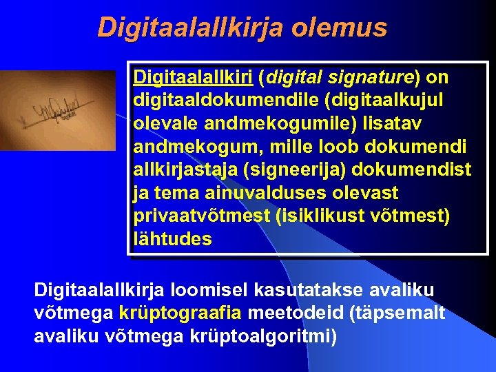 Digitaalallkirja olemus Digitaalallkiri (digital signature) on digitaaldokumendile (digitaalkujul olevale andmekogumile) lisatav andmekogum, mille loob