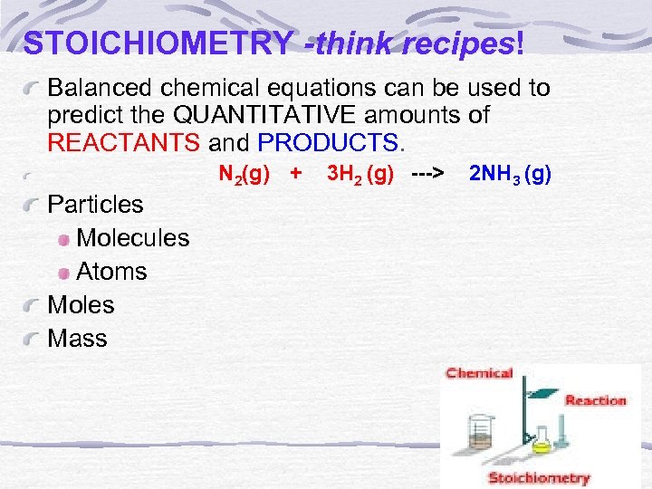 STOICHIOMETRY -think recipes! Balanced chemical equations can be used to predict the QUANTITATIVE amounts