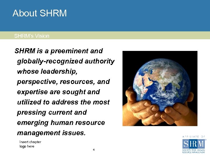 About SHRM’s Vision SHRM is a preeminent and globally-recognized authority whose leadership, perspective, resources,