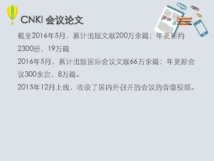 CNKI 会议论文 截至 2016年 5月，累计出版文献 200万余篇；年更新约 2300册，19万篇 2016年 5月，累计出版国际会议文献 66万余篇；年更新会 议 300余次，8万篇。 2015年 12月上线，收录了国内外召开的会议的音像视频。