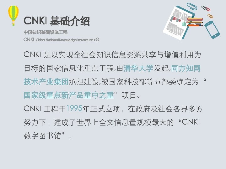 CNKI 基础介绍 中国知识基础设施 程 CNKI China National Knowledge Infrastructur e CNKI 是以实现全社会知识信息资源共享与增值利用为 目标的国家信息化重点 程,
