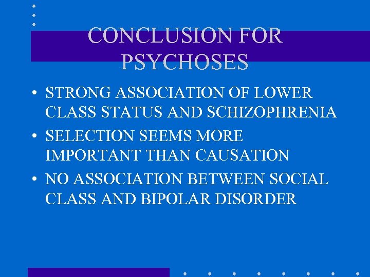 CONCLUSION FOR PSYCHOSES • STRONG ASSOCIATION OF LOWER CLASS STATUS AND SCHIZOPHRENIA • SELECTION