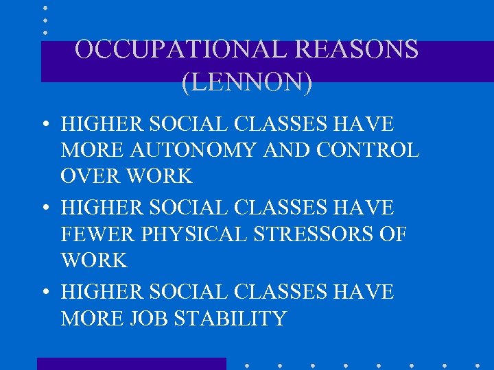 OCCUPATIONAL REASONS (LENNON) • HIGHER SOCIAL CLASSES HAVE MORE AUTONOMY AND CONTROL OVER WORK