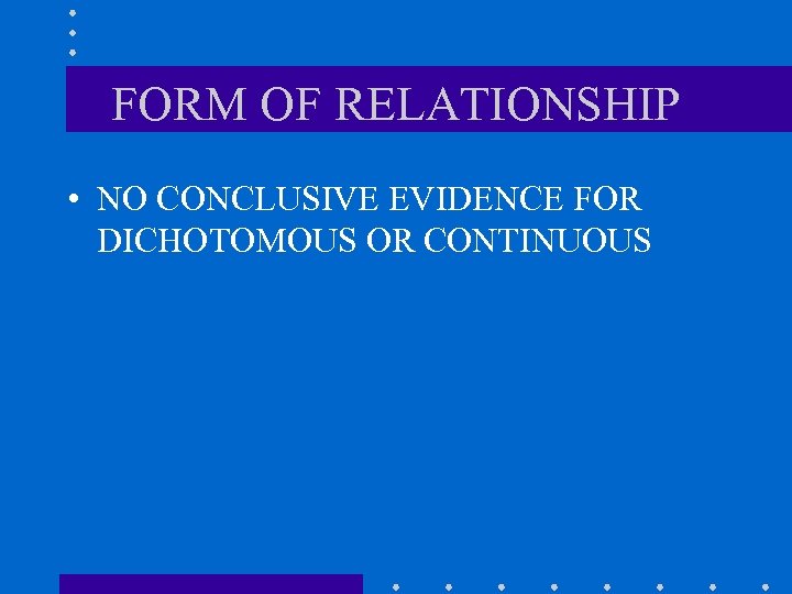 FORM OF RELATIONSHIP • NO CONCLUSIVE EVIDENCE FOR DICHOTOMOUS OR CONTINUOUS 