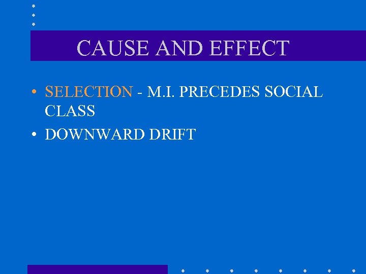 CAUSE AND EFFECT • SELECTION - M. I. PRECEDES SOCIAL CLASS • DOWNWARD DRIFT