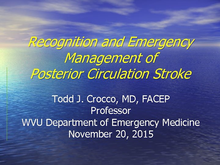 Recognition and Emergency Management of Posterior Circulation Stroke Todd J. Crocco, MD, FACEP Professor