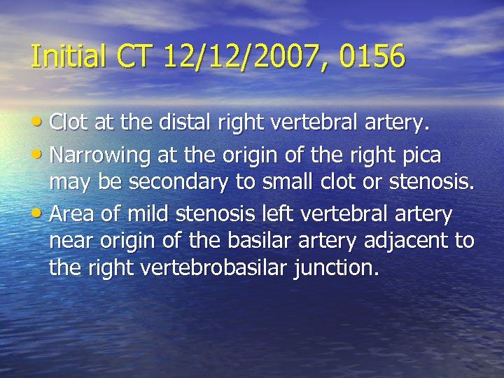 Initial CT 12/12/2007, 0156 • Clot at the distal right vertebral artery. • Narrowing