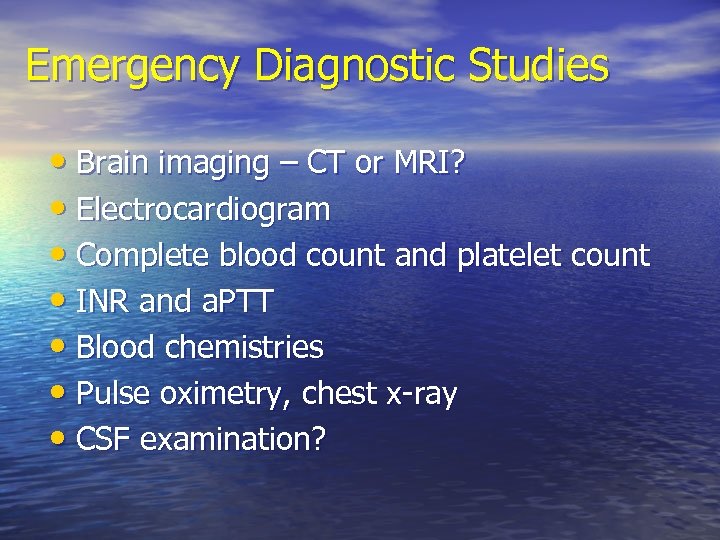 Emergency Diagnostic Studies • Brain imaging – CT or MRI? • Electrocardiogram • Complete