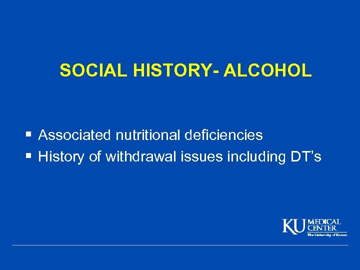 SOCIAL HISTORY- ALCOHOL § Associated nutritional deficiencies § History of withdrawal issues including DT’s