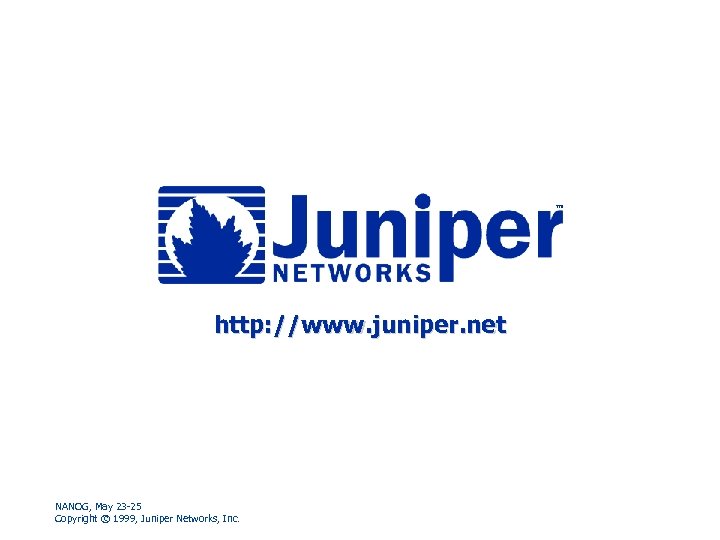 http: //www. juniper. net NANOG, May 23 -25 Copyright © 1999, Juniper Networks, Inc.