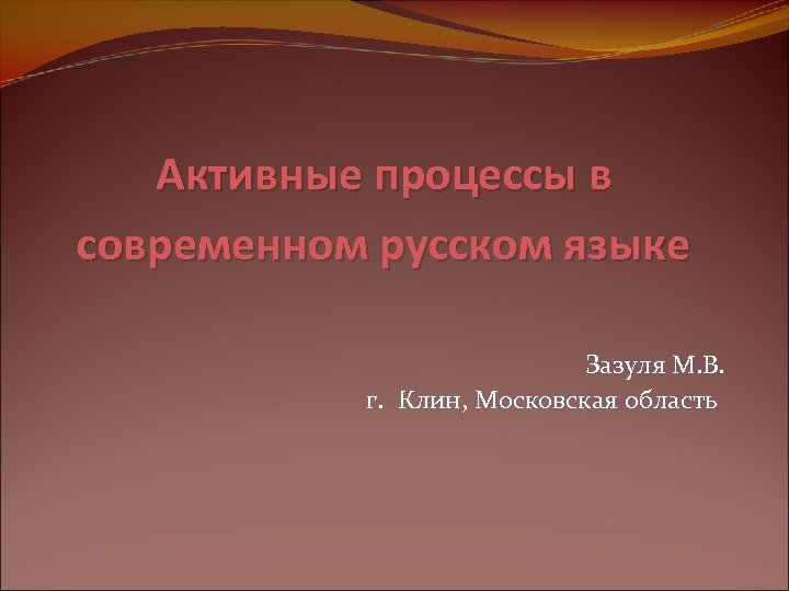 Активные процессы в современном русском языке Зазуля М. В. г. Клин, Московская область 