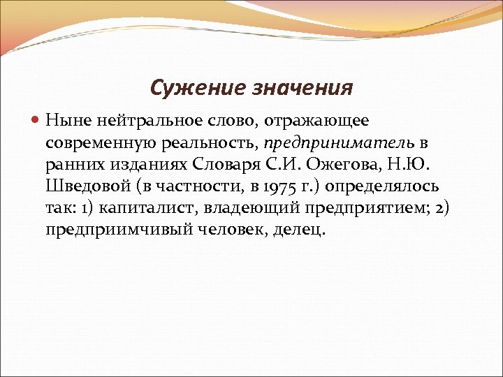 Сужение значения Ныне нейтральное слово, отражающее современную реальность, предприниматель в ранних изданиях Словаря С.