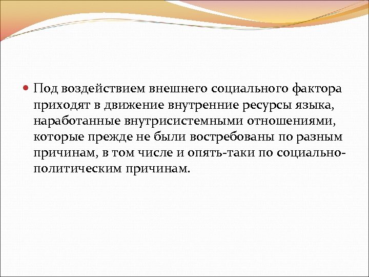  Под воздействием внешнего социального фактора приходят в движение внутренние ресурсы языка, наработанные внутрисистемными