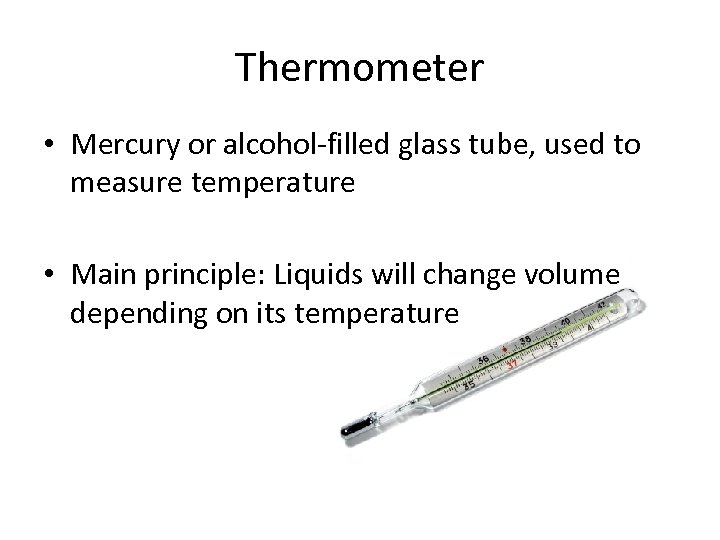 Thermometer • Mercury or alcohol-filled glass tube, used to measure temperature • Main principle: