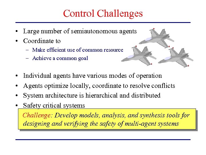Control Challenges • Large number of semiautonomous agents • Coordinate to – Make efficient