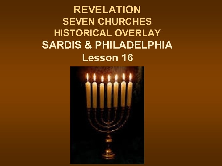 REVELATION SEVEN CHURCHES HISTORICAL OVERLAY SARDIS & PHILADELPHIA Lesson 16 