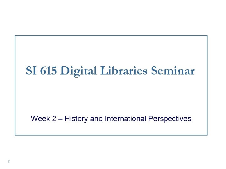 SI 615 Digital Libraries Seminar Week 2 – History and International Perspectives 2 