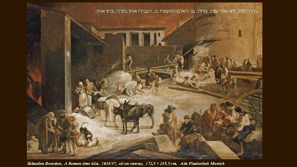 . בדרך כלל, לא שפר ﬠליו גורלו. בני האדם התעמרו בו, העבידו אותו בפרך,