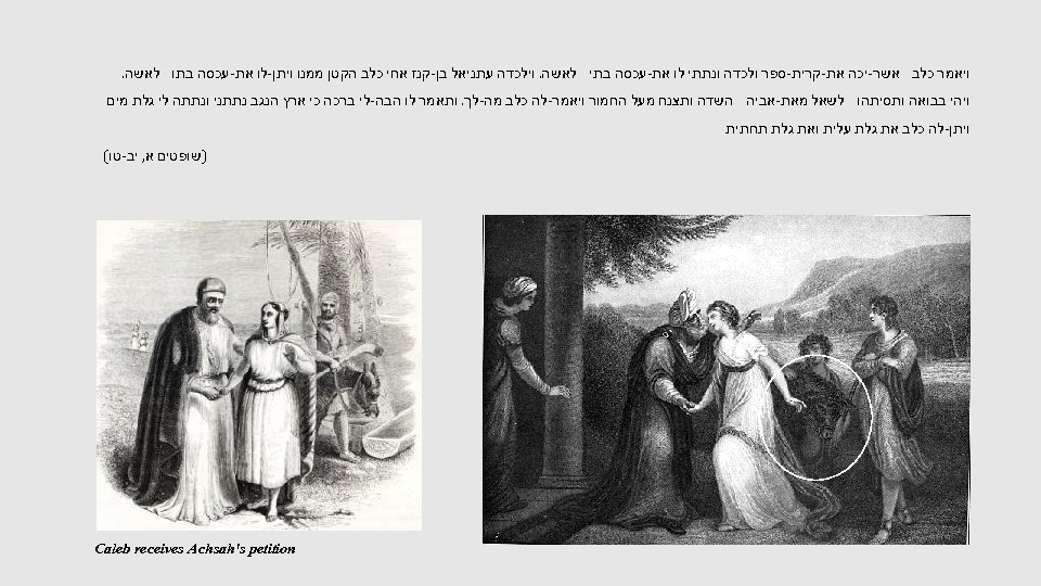  ויאמר כלב אשר-יכה את-קרית-ספר ולכדה ונתתי לו את-עכסה בתי לאשה. וילכדה עתניאל בן-קנז