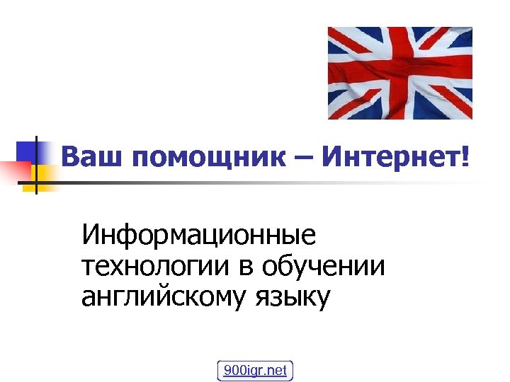 Ваш помощник – Интернет! Информационные технологии в обучении английскому языку 900 igr. net 