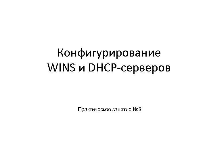 Конфигурирование WINS и DHCP-серверов Практическое занятие № 3 