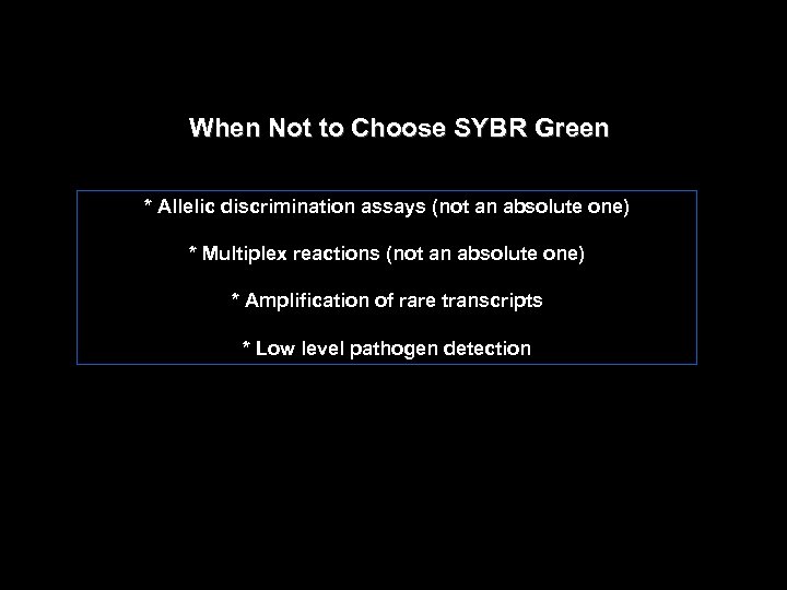 When Not to Choose SYBR Green * Allelic discrimination assays (not an absolute one)