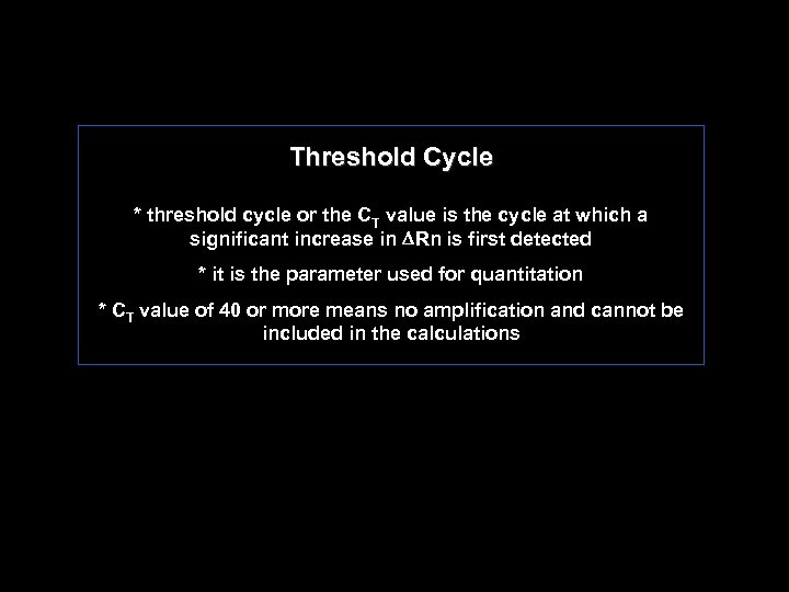 Threshold Cycle * threshold cycle or the CT value is the cycle at which