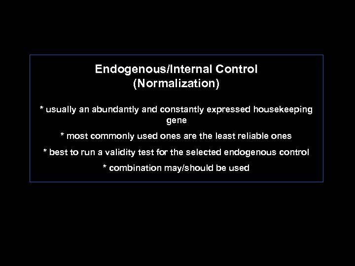 Endogenous/Internal Control (Normalization) * usually an abundantly and constantly expressed housekeeping gene * most