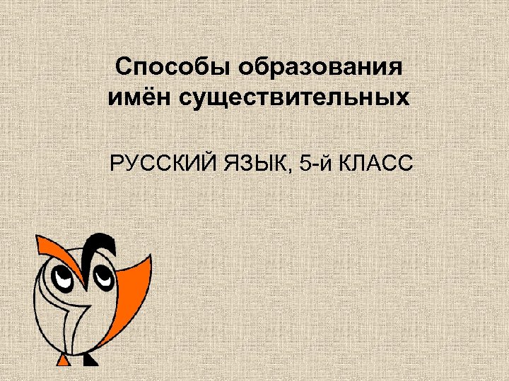 Способы образования имён существительных РУССКИЙ ЯЗЫК, 5 -й КЛАСС 