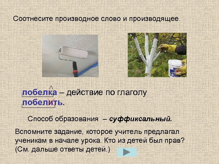 Соотнесите производное слово и производящее. побелка – действие по глаголу побелить. Способ образования –