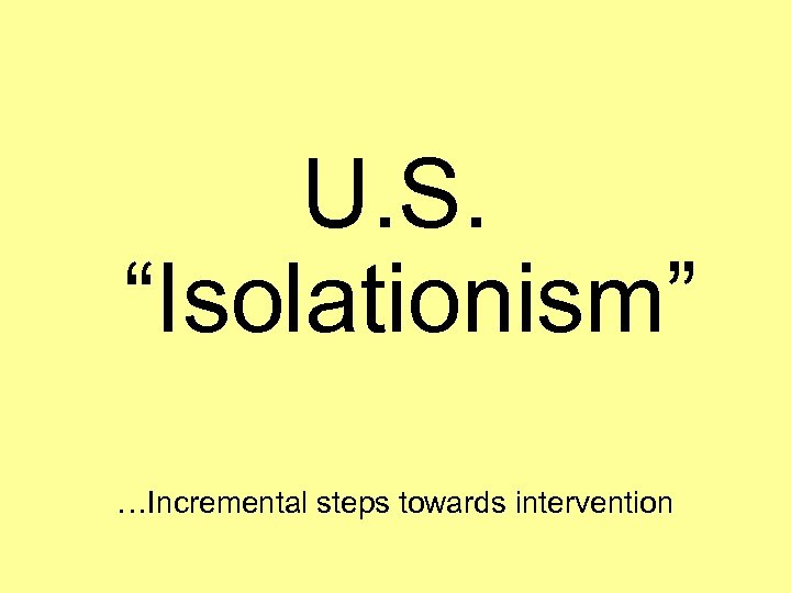 U. S. “Isolationism” …Incremental steps towards intervention 