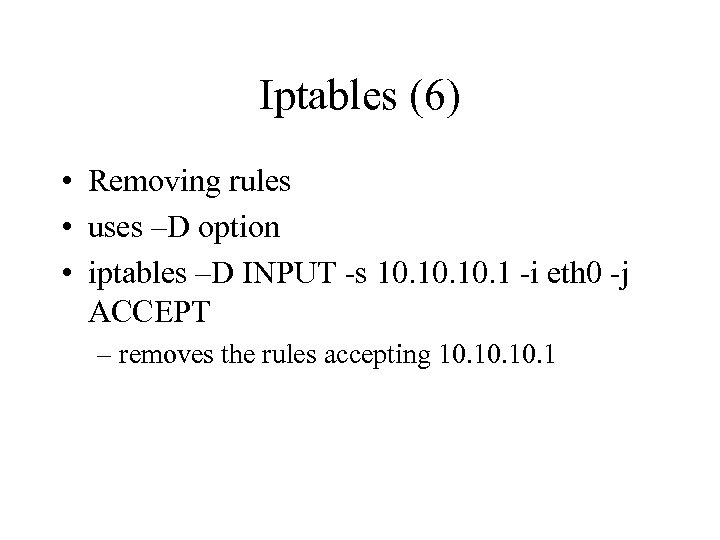 Iptables (6) • Removing rules • uses –D option • iptables –D INPUT -s