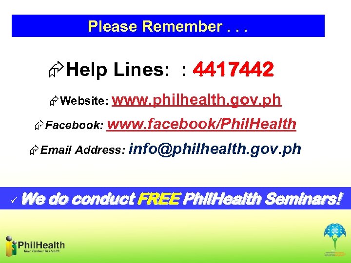 Please Remember. . . ÆHelp Lines: : 4417442 ÆWebsite: www. philhealth. gov. ph ÆFacebook: