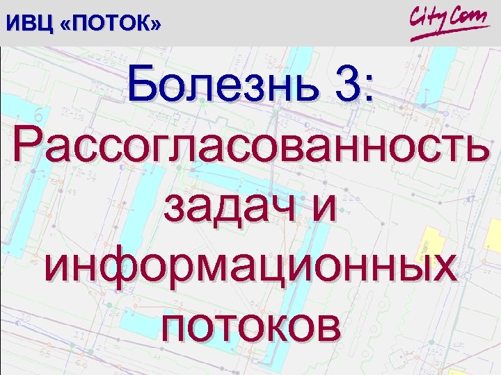 ИВЦ «ПОТОК» Болезнь 3: Рассогласованность задач и информационных потоков 