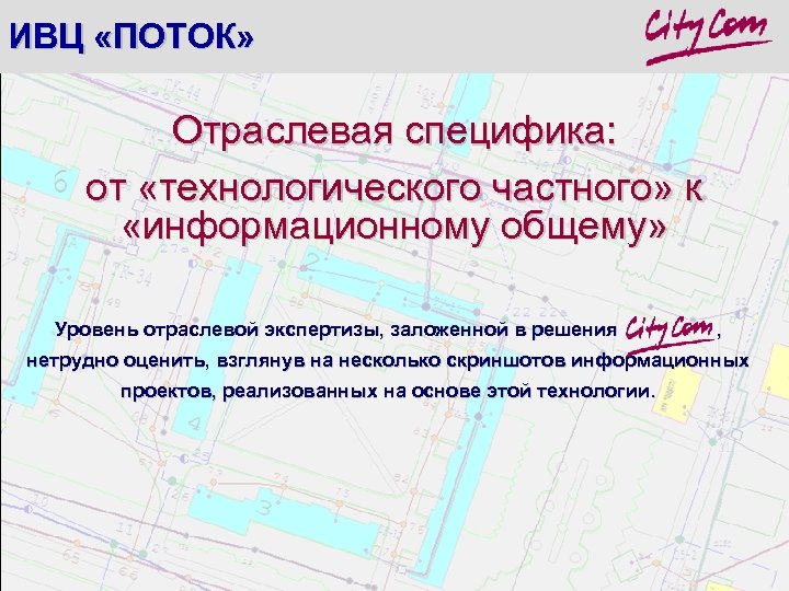 ИВЦ «ПОТОК» Отраслевая специфика: от «технологического частного» к «информационному общему» Уровень отраслевой экспертизы, заложенной