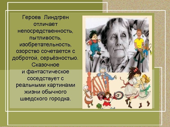 Героев Линдгрен отличает непосредственность, пытливость, изобретательность, озорство сочетается с добротой, серьёзностью. Сказочное и фантастическое