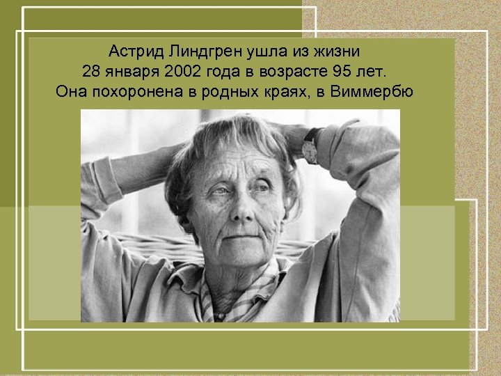 Астрид Линдгрен ушла из жизни 28 января 2002 года в возрасте 95 лет. Она
