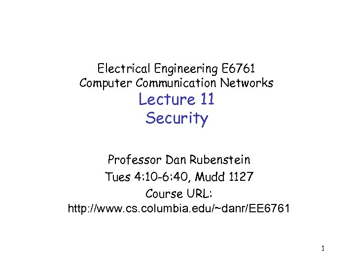 Electrical Engineering E 6761 Computer Communication Networks Lecture 11 Security Professor Dan Rubenstein Tues